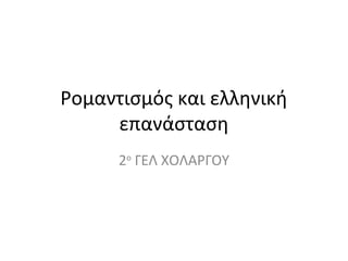 Ρομαντισμός και ελληνική
επανάσταση
2ο ΓΕΛ ΧΟΛΑΡΓΟΥ

 