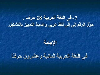 ‫7- فى اللغة العربية 82 حرف .‬
‫حو ل الرقم إلى إلى لفظ عربى واضبط التمييز بالتشكيل.‬
‫بّ‬

‫الاجابة‬
‫فى اللغة العربية ثمانية وعشرون حرفاًـا‬

 