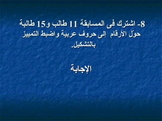 ‫8- اشترك فى المسابقة 11 طالب و51 طالبة‬
‫حو ل القرقام إلى حروف عربية واضبط التمييز‬
‫بّ‬
‫بالتشكيل.‬

‫الاجابة‬

 