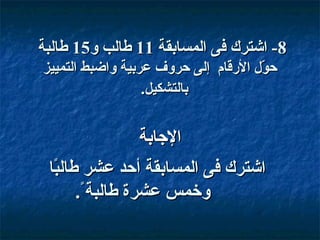‫8- اشترك فى المسابقة 11 طالب و51 طالبة‬
‫حو ل القرقام إلى حروف عربية واضبط التمييز‬
‫بّ‬
‫بالتشكيل.‬

‫الاجابة‬
‫اشترك فى المسابقة أحد عشر طالبا‬
‫اً‬
‫وخمس عشرة طالبةاً.‬

 
