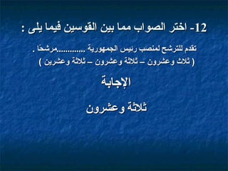 ‫21- اختر الصواب مما بين القوسين فيما يلى :‬
‫تقدم للترشح لمنصب قرئيس الجمهوقرية .............مرشحا .‬
‫،ً‬
‫) ةثل ث وعشرون – ةثلةثة وعشرون – ةثلةثة وعشرين (‬

‫الاجابة‬
‫ثلثة وعشرو ن‬

 