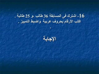 ‫61- اشترك فى المسابقة 63 طالب ،و 52 طالبة .‬
‫اكتب القرقام بحروف عربية واضبط التمييز .‬
‫.‬

‫الاجابة‬

 
