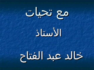 ‫مع تحيات‬
‫التستاذ‬

‫خالد عبد الفتاح‬

 