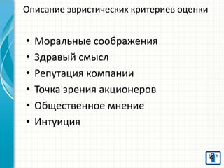 Описание эвристических критериев оценки

•
•
•
•
•
•

Моральные соображения
Здравый смысл
Репутация компании
Точка зрения акционеров
Общественное мнение
Интуиция

 