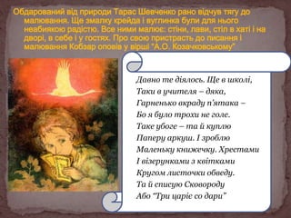 Давно те діялось. Ще в школі,
Таки в учителя – дяка,
Гарненько вкраду п’ятака –
Бо я було трохи не голе.
Таке убоге – та й куплю
Паперу аркуш. І зроблю
Маленьку книжечку. Хрестами
І візерунками з квітками
Кругом листочки обведу.
Та й списую Сковороду
Або “Три царіє со дари”

 