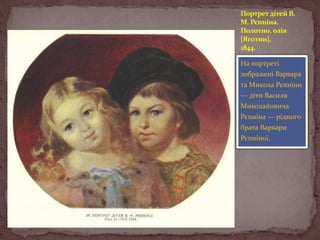 Портрет дітей В.
М. Рєпніна.
Полотно, олія
[Яготин].
1844.
На портреті

зображені Варвара
та Микола Рєпніни
— діти Василя
Миколайовича
Рєпніна — рідного

брата Варвари
Рєпніної.

 