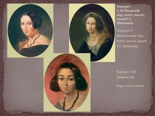 Портрет
Х.М.Маевской
1843, холст, масло,
музей Т.Г.
Шевченко
Портрет Е

Кейкуатовой 1842,
холст, масло, музей
Т.Г. Шевченко

Портрет Г.И.
Закревской
1843, холст, масло

 