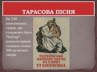 На 240
шевченкових
творів, які
становлять його
"Кобзар",
композиторами
складено понад
500 музичних
творів.

 
