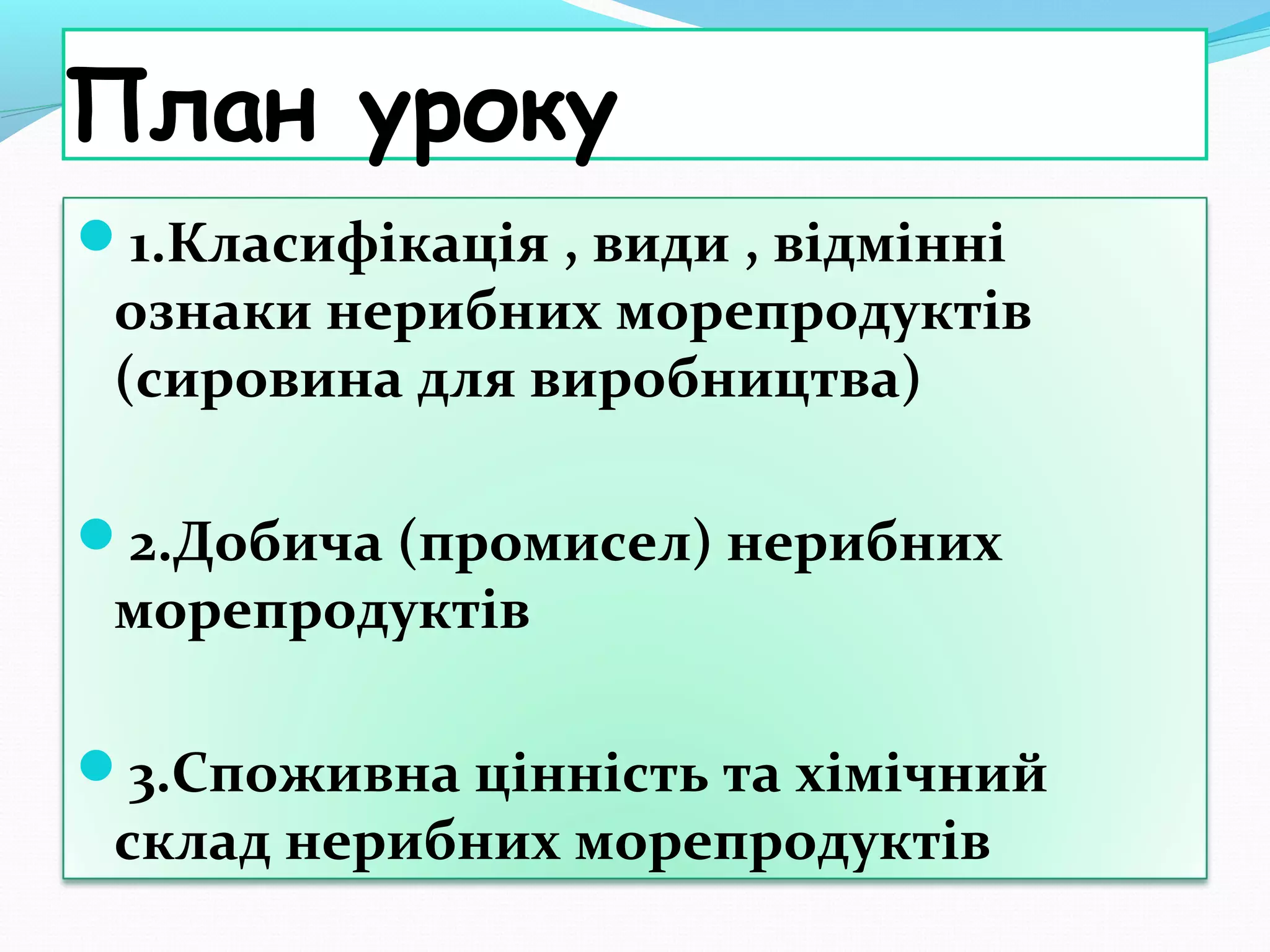 План уроку
1.Класифікація , види , відмінні

ознаки нерибних морепродуктів
(сировина для виробництва)

2.Добича (промисел) нерибних

морепродуктів

3.Споживна цінність та хімічний

склад нерибних морепродуктів

 