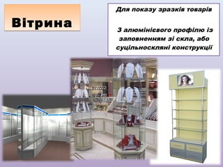 Для показу зразків товарів

Вітрина

З алюмінієвого профілю із
заповненням зі скла, або
суцільноскляні конструкції

 