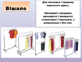 Вішало

Для викладки і продажу
верхнього одягу ;
Однорядні і дворядні,
одноярусні і двоярусні,
стаціонарні і пересувні, з
дзеркалами і без них

 