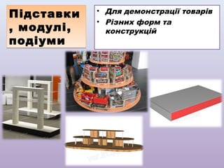 Підставки
, модулі,
подіуми

• Для демонстрації товарів
• Різних форм та
конструкцій

 