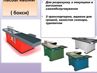 Касові кабіни
( бокси)

•

Для розрахунку з покупцями в
магазинах
самообслуговування

•

З транспортером, ящиком для
грошей, захистом сканера,
турнікетом

 