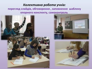 Колективна робота учнів:

перегляд слайдів, обговорення , заповнення шаблону
опорного конспекту, самоконтроль

 