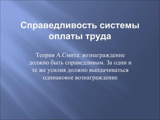 Справедливость системы
оплаты труда
Теория А.Смита: вознаграждение
должно быть справедливым. За одни и
те же усилия должно выплачиваться
одинаковое вознаграждение

 