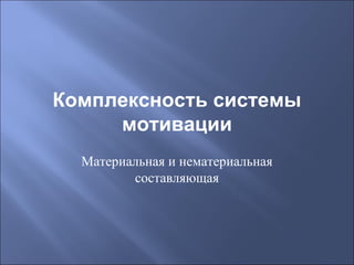 Комплексность системы
мотивации
Материальная и нематериальная
составляющая

 