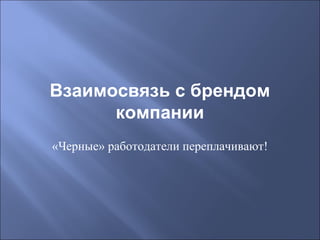 Взаимосвязь с брендом
компании
«Черные» работодатели переплачивают!

 