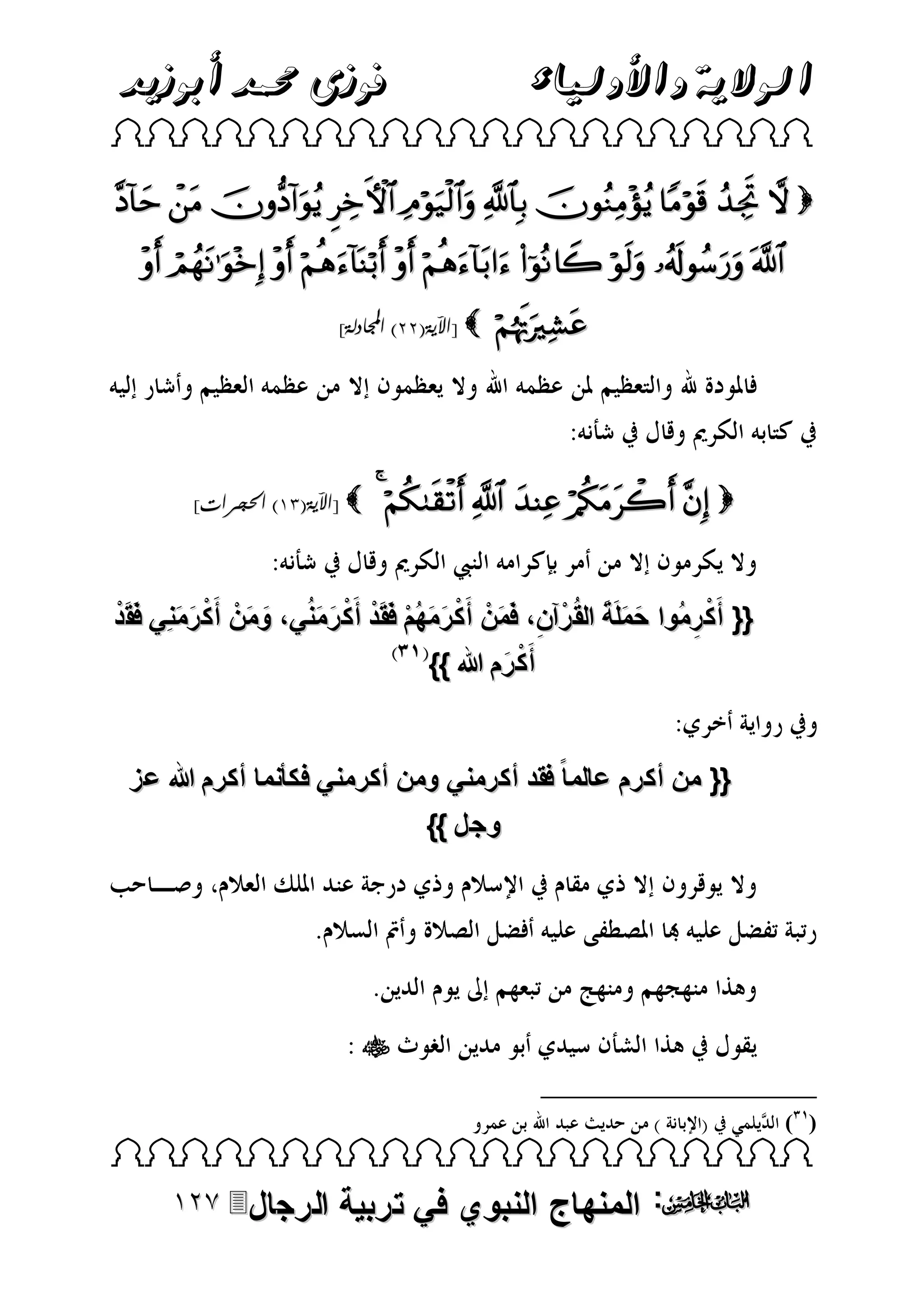 ‫فوزى حممد أبوزيد‬

‫الوالية واألولياء‬

 

          
         
]‫ [اآلية(33) اجملادلة‬

]‫ [اآلية(13) احلجرات‬



      

َ َ َ
ْ
‫{{ أَك رمُوا حملَة القُ رْآن، فَمنْ أَك رمهُم فَقَد أ َك رمنُي، ومنْ أَك رمنِي فَقَد‬
َ َ ْ َ َ
َ َ ْ ْ ْ َ َ ْ َ ِ
ِ ْ
}} ‫أَك رم هللا‬
َ ْ
‫{{ من أكرم عالما ً فقد أكرمني ومن أكرمني فك نما أكرم هللا عز‬
}} ‫وجل‬


( )

 

‫الرجال‬

‫: المنهاج النبوي في تربية‬

 