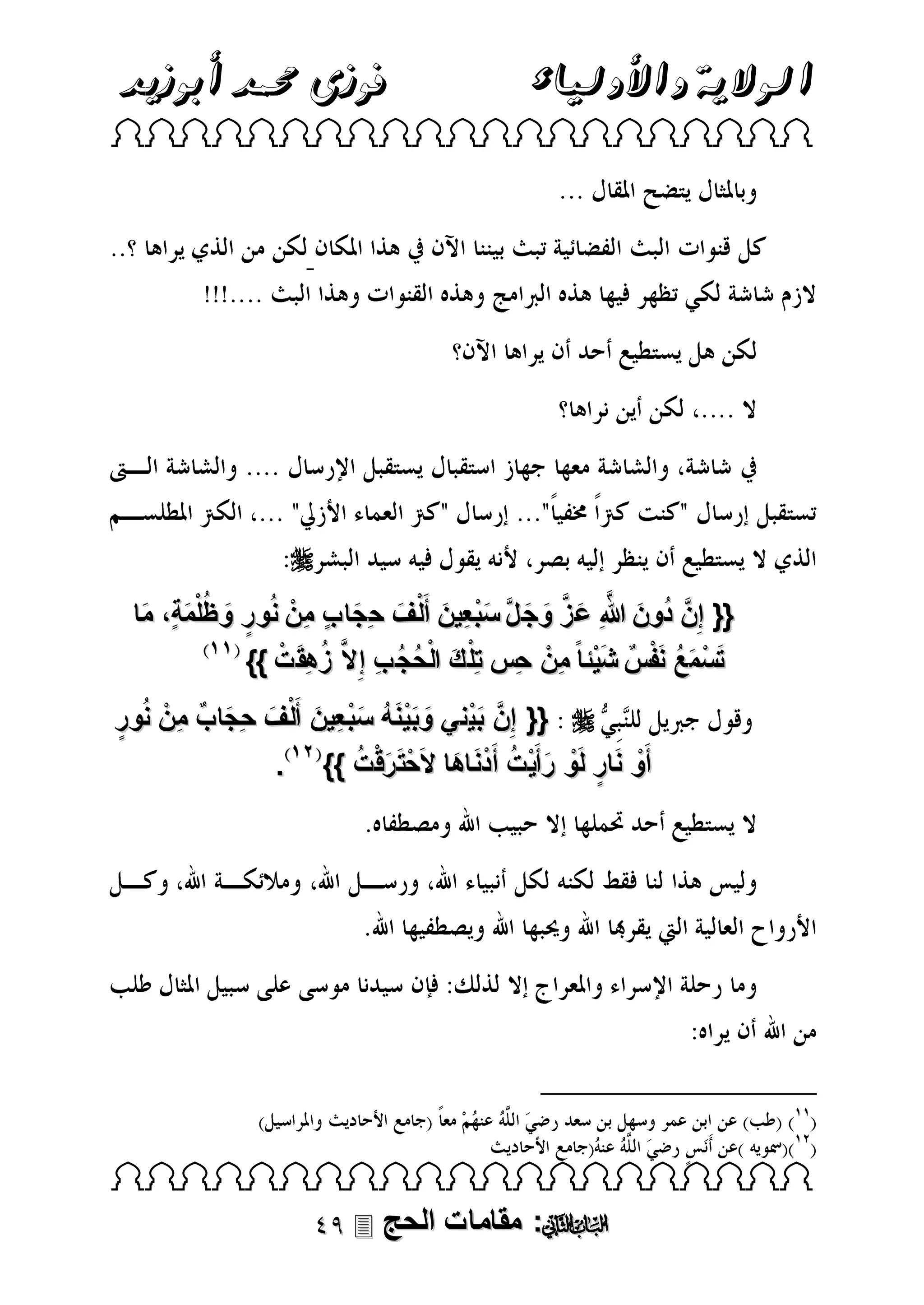 ‫الوالية واألولياء‬

‫فوزى حممد أبوزيد‬

‫‪ ‬‬

‫‪‬‬
‫{{ إِنَّ دون هللاِ ع ز وج لَّ سبعِين أَلْ ف حِجا ب منْ نُور و ظلْمةٍ، ما‬
‫ُ َ َّ َ َّ َ َ َ ْ َ َ َ ٍ ِ‬
‫ٍ َ ُ َ َ‬
‫َ ْ َ ُ َْ‬
‫ُ ِ ْ‬
‫تسمع نفسٌ شيْئا ً منْ حِس تِلْ ك الْحج ب إ ِال َّ زهقَ ت }}‬
‫َ ُ ُ ِ‬
‫َ ِ‬
‫‪ {{ ‬إِنَّ بيني وبينه سب عِين أَلْف حِجا ب منْ نُور‬
‫َْ َ َْ َ ُ َ ْ َ َ َ ٌ ِ‬
‫ٍ‬
‫َ ُ‬
‫أَو نار لَو رأَيْ ت أَدناها الَحْ تَ رقْت }} .‬
‫ْ َ ٍ ْ َ ُ َْ َ‬

‫‪ ‬‬

‫‪ :‬مقامات الحج ‪‬‬

 