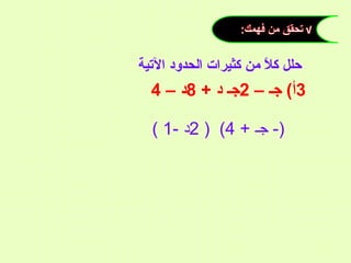 ‫حلل كال من كثيرات الحدود التية‬
‫م ً‬

‫3أ( جـ – 2جـ د + 8د – 4‬
‫)- جـ + 4( ) 2د -1 (‬

 