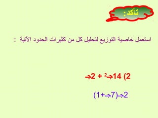 ‫تأكد:‬
‫استعمل خاصية التوزيع لتحليل كل من كثيرات الحدود التية :‬

‫2( 41جـ2 + 2جـ‬
‫2جـ)7جـ+1(‬

 