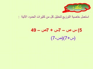 ‫تأكد:‬
‫استعمل خاصية التوزيع لتحليل كل من كثيرات الحدود التية :‬

‫5( س ص – 7س + 7ص – 94‬
‫)س+7()ص-7(‬

 