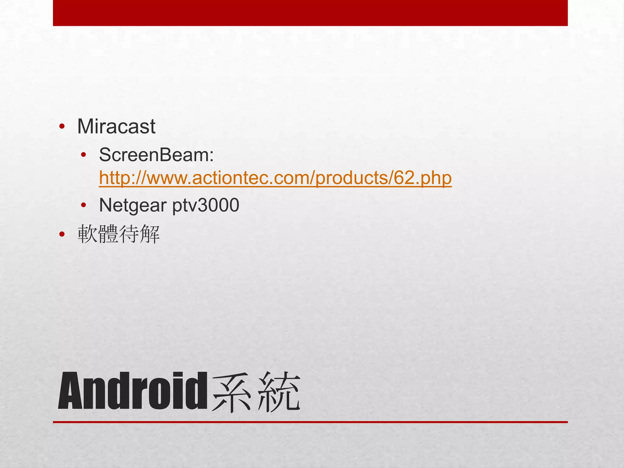 • Miracast
• ScreenBeam:
http://www.actiontec.com/products/62.php
• Netgear ptv3000

• 軟體待解

Android系統

 