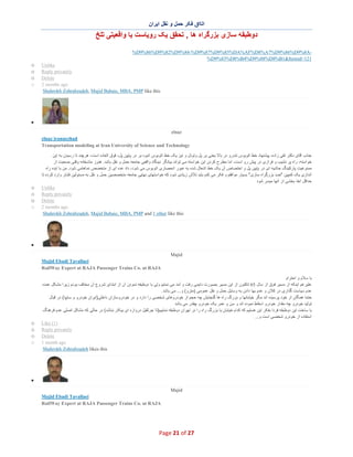 ‫اﺗﺎاق ﻓﮑر ﺣﻣل و ﻧﻘل اﯾران‬

‫دوطﺑﻘﮫ ﺳﺎزی ﺑزرﮔراه ھﺎ , ﺗﺣﻘق ﯾﮏ روﯾﺎﺳت ﯾﺎ واﻗﻌﯾﺗﯽ ﺗﻠﺦ‬
‫‪%D9%86%D9%82%D9%84-%D9%87%D9%85%DA%AF%D8%A7%D9%86%D9%8A‬‬‫121=‪%D9%83%D8%B4%D9%88%D8%B1&Itemid‬‬
‫‪Unlike‬‬
‫‪Reply privately‬‬
‫‪Delete‬‬
‫‪2 months ago‬‬
‫‪Shahrokh Zohrabzadeh, Majid Babaie, MBA, PMP like this‬‬

‫‪o‬‬
‫‪o‬‬
‫‪o‬‬
‫‪o‬‬

‫∑‬
‫‪elnaz‬‬
‫‪elnaz irannezhad‬‬
‫‪Transportation modeling at Iran University of Science and Technology‬‬
‫ﺟﻧﺎب آﻗﺎی دﮐﺗر ﺗﻘﯽ زاده، ﭘﯾﺷﻧﮭﺎد ﺧط اﺗوﺑوس ﺗﻧدرو در ﺑﺎﻻ ﯾﻌﻧﯽ ﺑر ﭘل وﺗوﻧل و ﻧﯾز ﯾﮏ ﺧط اﺗوﺑوس اﻧﺑوه ﺑر در ﭘﺎﯾﯾن ﭘل، ﻓوق اﻟﻌﺎده اﺳت، ھرﭼﻧد ﺗﺎ رﺳﯾدن ﺑﮫ اﯾن‬
‫ﺧواﺳﺗﮫ، راه ﭘر ﻧﺷﯾب و ﻓرازی در ﭘﯾش رو اﺳت، اﻣﺎ ﻣطرح ﮐردن اﯾن ﺧواﺳﺗﮫ ﻣﯽ ﺗواﻧد ﺑﯾﺎﻧﮕر دﯾدﮔﺎه واﻗﻌﯽ ﺟﺎﻣﻌﮫ ﺣﻣل و ﻧﻘل ﺑﺎﺷد. ھﻧوز ﻣﺗﺎﺳﻔﺎﻧﮫ وﻗﺗﯽ ﺻﺣﺑت از‬
‫ﻣﻣﻧوﻋﯾت ﭘﺎرﮐﯾﻧﮓ ﺣﺎﺷﯾﮫ ای در ﭘﺎﯾﯾن ﭘل و اﺧﺗﺻﺎص آن ﯾﮏ ﺧط اﺷﻐﺎل ﺷده ﺑﮫ ﻋﺑور اﻧﺣﺻﺎری اﺗوﺑوس ﻣﯽ ﺷود، داد ﻋده ای از ﻣﺗﺧﺻص ﻧﻣﺎھﺎﻣﯽ ﺷود. ﻣن ﺑﺎ اﯾده راه‬
‫اﻧدازی ﯾﮏ ﮐﻣﭘﯾن "ﺿد ﺑزرﮔراه ﺳﺎزی" ﺑﺳﯾﺎر ﻣواﻓﻘم و ﻓﮑر ﻣﯽ ﮐﻧم ﺑﺎﯾد ﺗﻼش زﯾﺎدی ﺷود ﮐﮫ ﺧواﺳﺗﮭﺎی ﻧﮭﺎﯾﯽ ﺟﺎﻣﻌﮫ ﻣﺗﺧﺻﺻﯾن ﺣﻣل و ﻧﻘل ﺑﮫ ﻣﺳﺋوﻟﯾن ﻓﺷﺎر وارد ﮐرده ﺗﺎ‬
‫ﺣداﻗل اﺧذ ﺑﺧﺷﯽ از آﻧﮭﺎ ﻣﯾﺳر ﺷود‬
‫‪Unlike‬‬
‫‪Reply privately‬‬
‫‪Delete‬‬
‫‪2 months ago‬‬
‫‪Shahrokh Zohrabzadeh, Majid Babaie, MBA, PMP and 1 other like this‬‬

‫‪o‬‬
‫‪o‬‬
‫‪o‬‬
‫‪o‬‬

‫∑‬
‫‪Majid‬‬
‫‪Majid Ebadi Tavallaei‬‬
‫‪RailWay Expert at RAJA Passenger Trains Co. at RAJA‬‬
‫ﺑﺎ ﺳﻼم و اﺣﺗرام‬
‫ﻋﻠﯾرﻏم اﯾﻧﮑﮫ از ﻣﺳﯾر ﻓوق از ﺳﺎل 56 ﺗﺎﮐﻧون از اﯾن ﻣﺳﯾر ﺑﺻورت داﯾﻣﯽ رﻓت و آﻣد ﻣﯽ ﻧﻣﺎﯾم وﻟﯽ ﺑﺎ دوطﺑﻘﮫ ﻧﻣودن آن از اﺑﺗدای ﺷ روع آن ﻣﺧﺎﻟف ﺑودم زﯾرا ﻣﺷﮑل ﻋﻣده‬
‫ﻋدم ﺳﯾﺎﺳت ﮔذاری در ﮐﻼن و ﻋدم ﺑﮭﺎ دادن ﺑﮫ وﺳﺎﯾل ﺣﻣل و ﻧﻘل ﻋﻣوﻣﯽ )ﻣﺗرو( و... ﻣﯽ ﺑﺎﺷد .‬
‫ﺣﺗﻣﺎ ھﻣﮕﺎن از ﺧود ﭘرﺳﯾده اﻧد ﻣﮕر ﺧﯾﺎﺑﺎﻧﮭﺎ و ﺑزرگ راه ھﺎ ﮔﻧﺟﺎﯾش ﭼﮫ ﺣﺟم از ﺧودروھﺎی ﺷﺧﺻﯽ را دارد و در ﺧودروﺳﺎزان داﺧﻠﯽ)اﯾران ﺧودرو و ﺳﺎﯾﭘﺎ( در ﻗﺑﺎل‬
‫ﺗوﻟﯾد ﺧودرو ﭼﮫ ﻣﻘدار ﺧودرو اﺳﻘﺎط ﻧﻣوده اﻧد و ﺳن و ﻋﻣر ﯾﮏ ﺧودرو ﭼﻘدر ﻣﯽ ﺑﺎﺷد‬
‫ﺑﺎ ﺳﺎﺧت اﯾن دوطﺑﻘﮫ ﻓردا ﺑﻔﮑر اﯾن ھﺳﺗﯾم ﮐﮫ ﮐدام ﺧﯾﺎﺑﺎن ﯾﺎ ﺑزرگ راه را در ﺗﮭران دوطﺑﻘﮫ ﻧﻣﺎﯾﯾم)ﺗﺎ ﺟرﺛﻘﯾل دروازه ای ﺑﯾﮑﺎر ﻧﺑﺎﺷد( در ﺣﺎﻟﯽ ﮐﮫ ﻣﺷﮑل اﺻﻠﯽ ﻋدم ﻓرھﻧﮓ‬
‫اﺳﺗﻔﺎده از ﺧودرو ﺷﺧﺻﯽ اﺳت و...‬
‫)1( ‪Like‬‬
‫‪Reply privately‬‬
‫‪Delete‬‬
‫‪1 month ago‬‬
‫‪Shahrokh Zohrabzadeh likes this‬‬

‫‪o‬‬
‫‪o‬‬
‫‪o‬‬
‫‪o‬‬

‫∑‬
‫‪Majid‬‬
‫‪Majid Ebadi Tavallaei‬‬
‫‪RailWay Expert at RAJA Passenger Trains Co. at RAJA‬‬

‫72 ‪Page 21 of‬‬

 