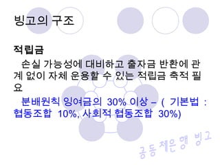 적립금
손실 가능성에 대비하고 출자금 반환에 관
계 없이 자체 운용할 수 있는 적립금 축적 필
요
분배원칙 잉여금의 30% 이상 – ( 기본법 :
협동조합 10%, 사회적 협동조합 30%)
빙고의 구조
 