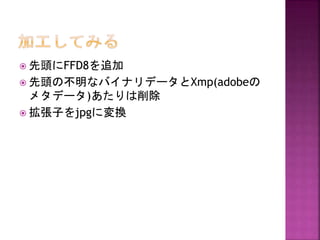  先頭にFFD8を追加
 先頭の不明なバイナリデータとXmp(adobeの

メタデータ)あたりは削除
 拡張子をjpgに変換

 