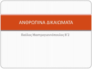 ΑΝΘΡΩΠΙΝΑ ΔΙΚΑΙΩΜΑΣΑ
Παύλοσ Μαςτρογιαννόπουλοσ Β΄2

 