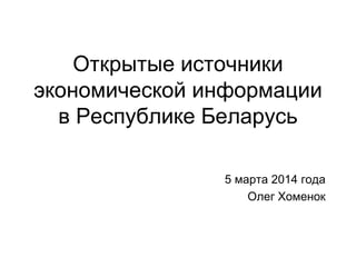 Открытые источники
экономической информации
в Республике Беларусь
5 марта 2014 года
Олег Хоменок

 