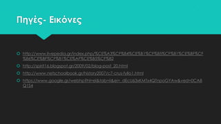 Πηγές- Εικόνες

 http://www.livepedia.gr/index.php/%CE%A3%CF%84%CE%B1%CF%85%CF%81%CE%BF%CF
%86%CE%BF%CF%81%CE%AF%CE%B5%CF%82
 http://spirit16.blogspot.gr/2009/02/blog-post_20.html
 http://www.netschoolbook.gr/history2007/c7-crus-fyllo1.html
 https://www.google.gr/webhp?hl=el&tab=ii&ei=_dEcU63xKMTx4QTnpoGYAw&ved=0CA8
Q1S4

 