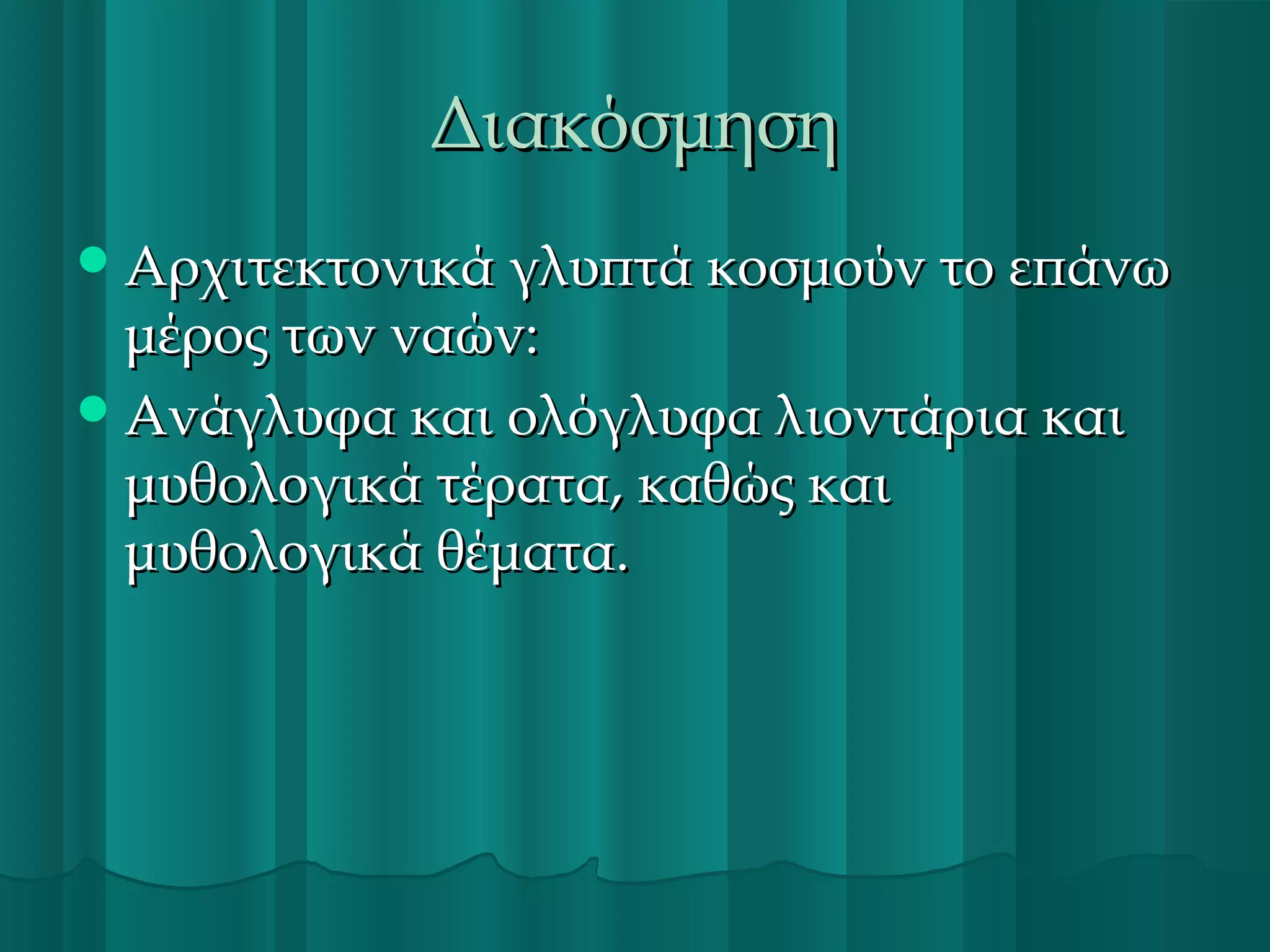 Διακόσμηση
 Αρχιτεκτονικά γλυπτά κοσμούν το επάνω

μέρος των ναών:
 Ανάγλυφα και ολόγλυφα λιοντάρια και
μυθολογικά τέρατα, καθώς και
μυθολογικά θέματα.

 