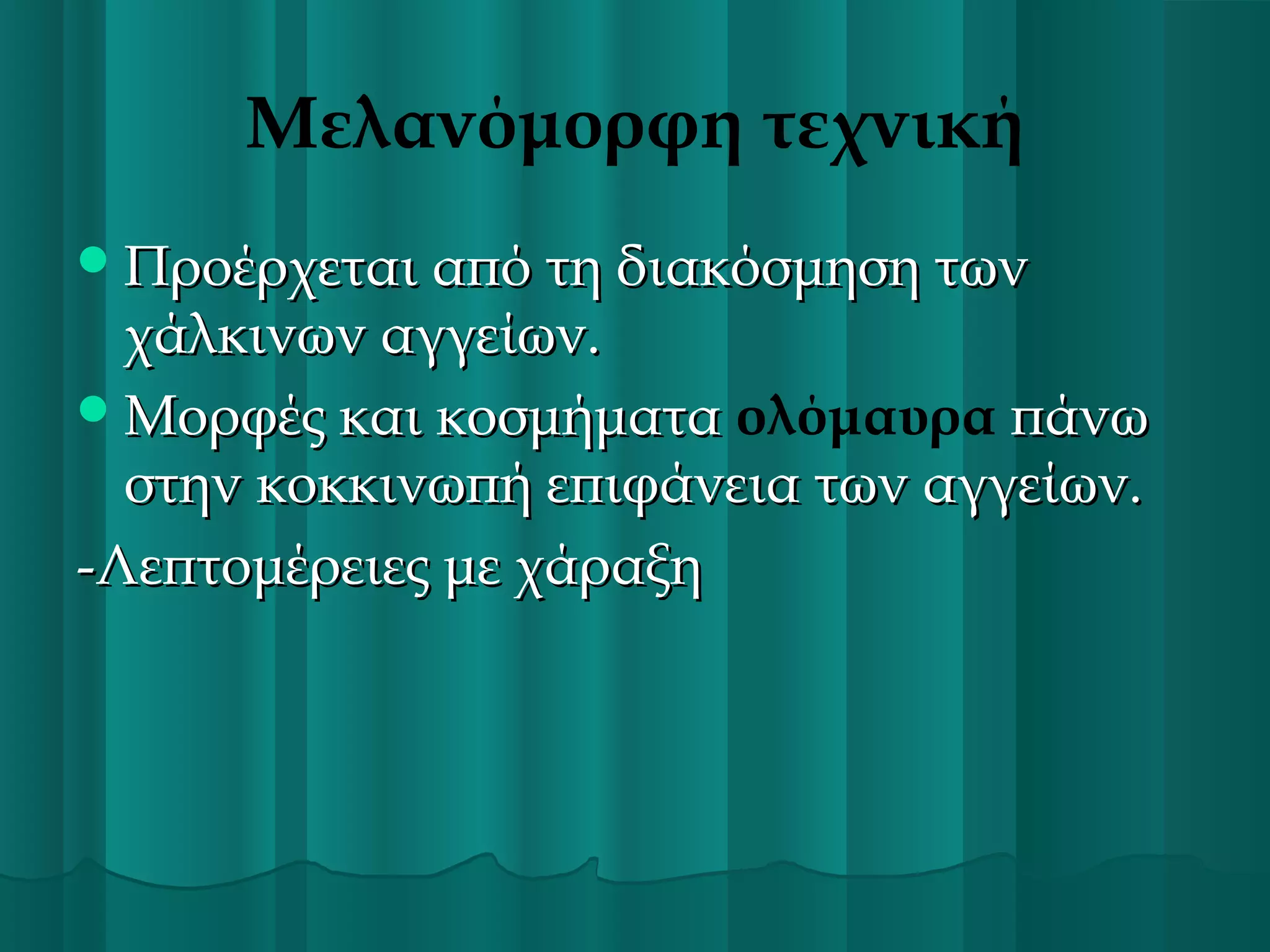 Μελανόμορφη τεχνική
 Προέρχεται από τη διακόσμηση των

χάλκινων αγγείων.
 Μορφές και κοσμήματα ολόμαυρα πάνω
στην κοκκινωπή επιφάνεια των αγγείων.
-Λεπτομέρειες με χάραξη

 