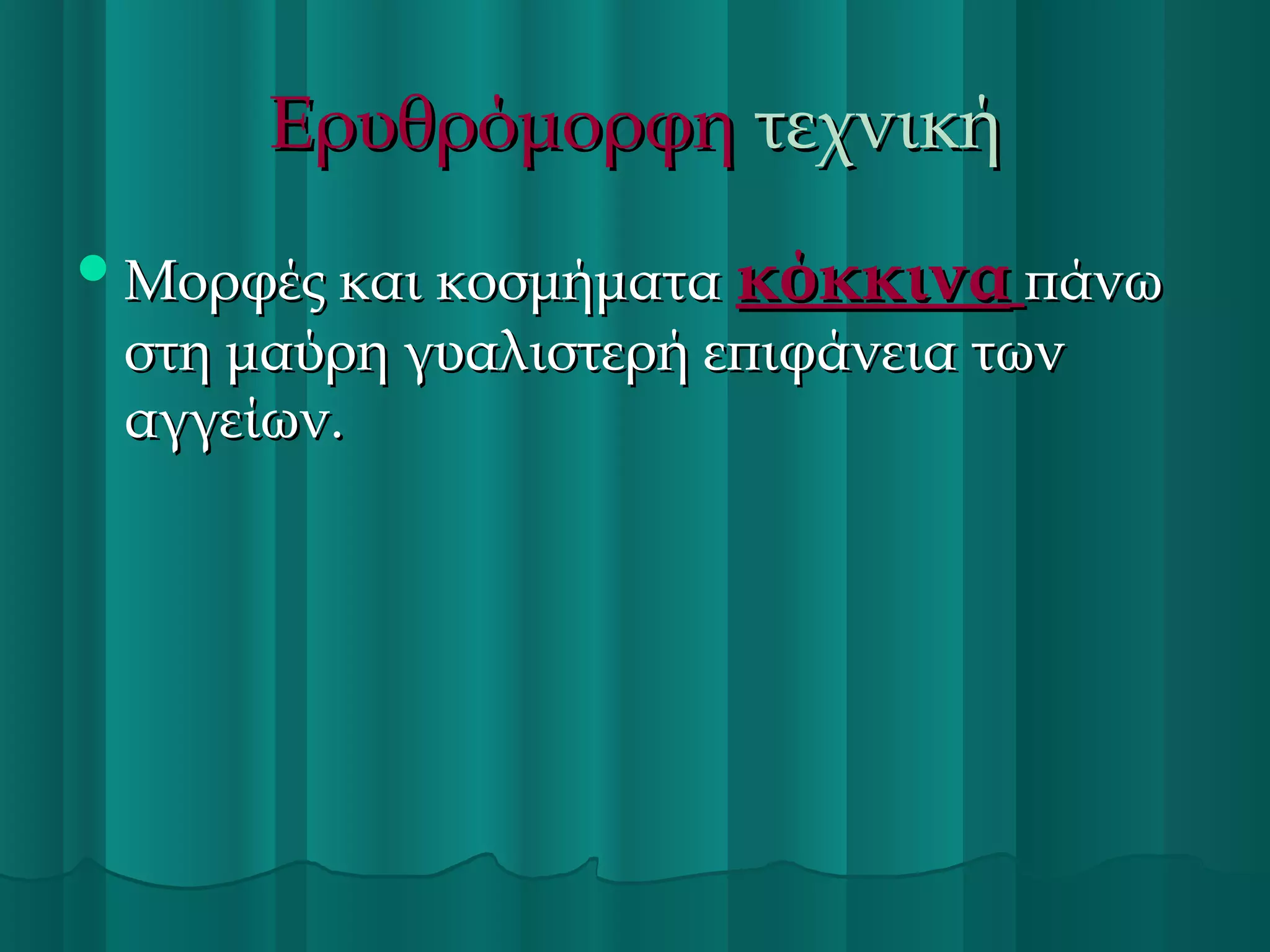 Ερυθρόμορφη τεχνική
 Μορφές και κοσμήματα κόκκινα πάνω

στη μαύρη γυαλιστερή επιφάνεια των
αγγείων.

 