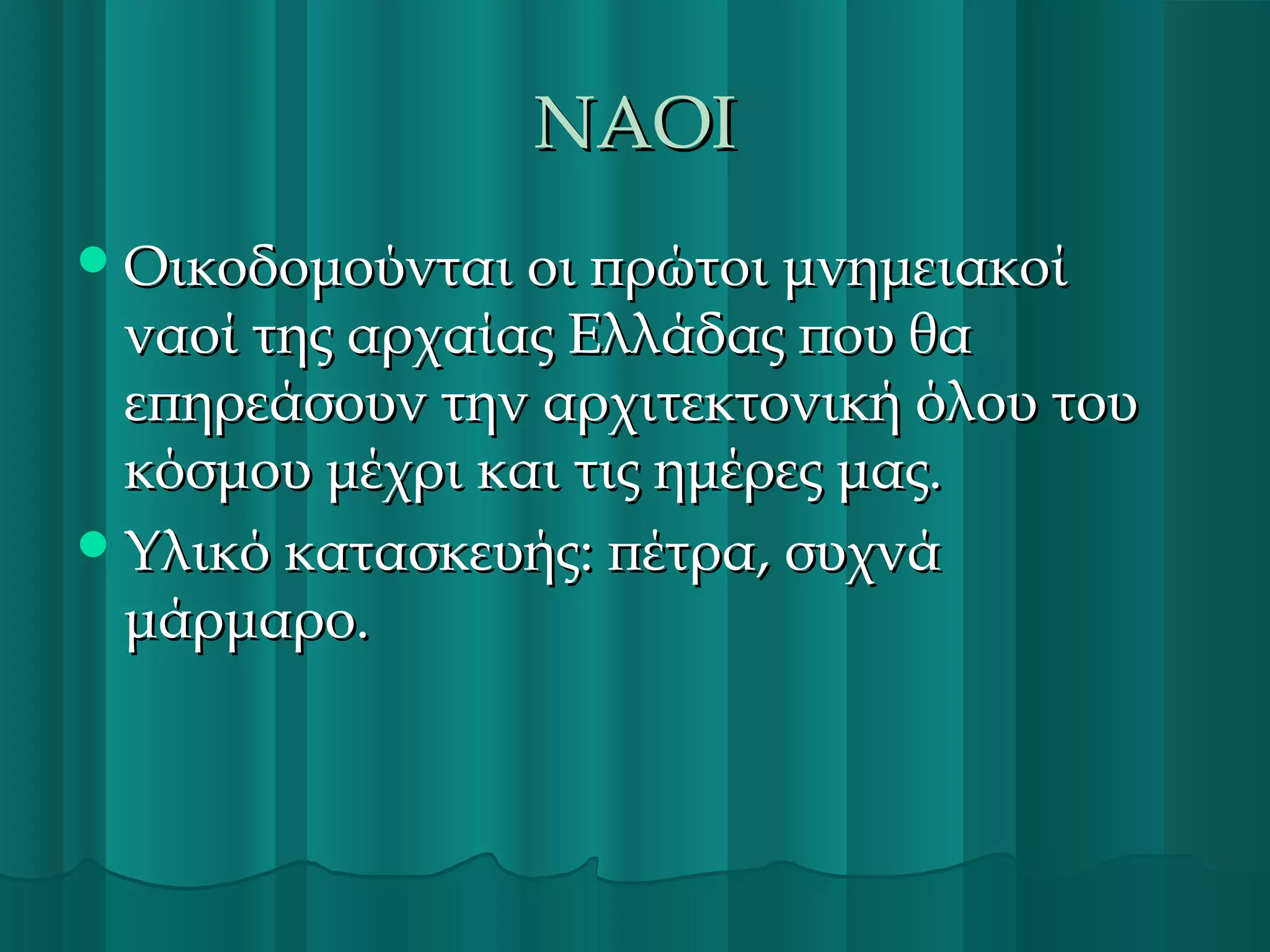 ΝΑΟΙ
 Οικοδομούνται οι πρώτοι μνημειακοί

ναοί της αρχαίας Ελλάδας που θα
επηρεάσουν την αρχιτεκτονική όλου του
κόσμου μέχρι και τις ημέρες μας.
 Υλικό κατασκευής: πέτρα, συχνά
μάρμαρο.

 