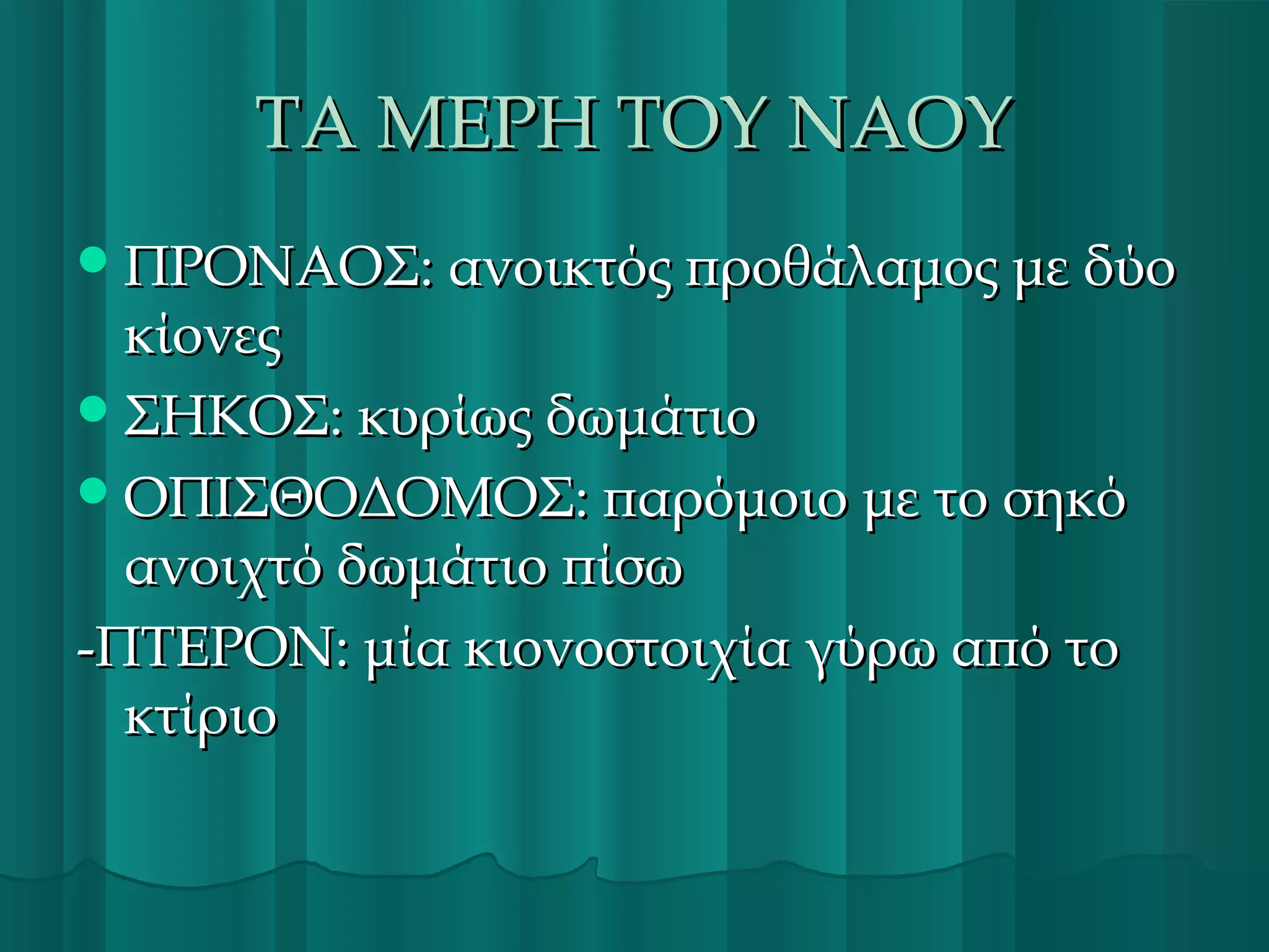 ΤΑ ΜΕΡΗ ΤΟΥ ΝΑΟΥ
 ΠΡΟΝΑΟΣ: ανοικτός προθάλαμος με δύο

κίονες
 ΣΗΚΟΣ: κυρίως δωμάτιο
 ΟΠΙΣΘΟΔΟΜΟΣ: παρόμοιο με το σηκό
ανοιχτό δωμάτιο πίσω
-ΠΤΕΡΟΝ: μία κιονοστοιχία γύρω από το
κτίριο

 