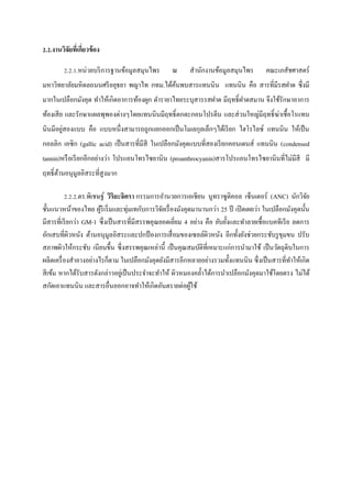 2.2.งานวิจัยทีเ่ กี่ยวข้ อง
2.2.1.หน่วยบริ การฐานข้อมูลสมุนไพร

ณ

สานักงานข้อมูลสมุนไพร

คณะเภสัชศาสตร์

มหาวิทยาลัยมหิดลถนนศรี อยุธยา พญาไท กทม.ได้คนพบสารแทนนิน แทนนิน คือ สารที่มีรสฝาด ซึ่งมี
้
มากในเปลือกมังคุด ทาให้เกิดอาการท้องผูก ตารายาไทยระบุสารรสฝาด มีฤทธิ์ ฝาดสมาน จึงใช้รักษาอาการ
ท้องเสี ย และรักษาแผลพุพองต่างๆโดยแทนนินมีฤทธิ์ ตกตะกอนโปรตีน และส่ วนใหญ่มีฤทธิ์ ฆ่าเชื้อโรแทน
่
นินมีอยูสองแบบ คือ แบบหนึ่งสามารถถูกแยกออกเป็ นโมเลกุลเล็กๆได้เรี ยก ไฮโรไลซ์ แทนนิน ให้เป็ น
กอลลิก เอซิก (gallic acid) เป็ นสารที่มีสี ในเปลือกมังคุดแบบที่สองเรี ยกคอนเดนส์ แทนนิน (condensed
tannin)หรื อเรี ยกอีกอย่างว่า โปรแอนโทรไซยานิน (proanthrocyanin)สารโปรแอนโทรไซยานินที่ไม่มีสี มี
ฤทธิ์ ตานอนุมูลอิสระที่สูงมาก
้
2.2.2.ดร.พิเชษฐ์ วิริยะจิตรา กรรมการอานวยการเอเชียน นูทราซูติคอล เซ็นเตอร์ (ANC) นักวิจย
ั
ชั้นแนวหน้าของไทย ผูริเริ่ มและทุ่มเทกับการวิจยเรื่ องมังคุดมานานกว่า 25 ปี เปิ ดเผยว่า ในเปลือกมังคุดนั้น
้
ั
มีสารที่เรี ยกว่า GM-1 ซึ่งเป็ นสารที่มีสรรพคุณยอดเยียม 4 อย่าง คือ ยับยั้งและทาลายเชื้อแบคทีเรี ย ลดการ
่
อักเสบที่ผวหนัง ต้านอนุมูลอิสระและปกป้ องการเสื่ อมของเซลล์ผวหนัง อีกทั้งยังช่วยกระชับรู ขมขน ปรับ
ิ
ิ
ุ
สภาพผิวให้กระชับ เนียนขึ้น ซึ่ งสรรพคุณเหล่านี้ เป็ นคุณสมบัติที่เหมาะแก่การนามาใช้ เป็ นวัตถุดิบในการ
ผลิตเครื่ องสาอางอย่างไรก็ตาม ในเปลือกมังคุดยังมีสารอีกหลายอย่างรวมทั้งแทนนิน ซึ่ งเป็ นสารที่ทาให้เกิด
สี เข้ม หากได้รับสารดังกล่าวอยูเ่ ป็ นประจาจะทาให้ ผิวหมองคล้ าได้การนาเปลือกมังคุดมาใช้โดยตรง ไม่ได้
สกัดเอาแทนนิน และสารอื่นออกอาจทาให้เกิดอันตรายต่อผูใช้
้

 