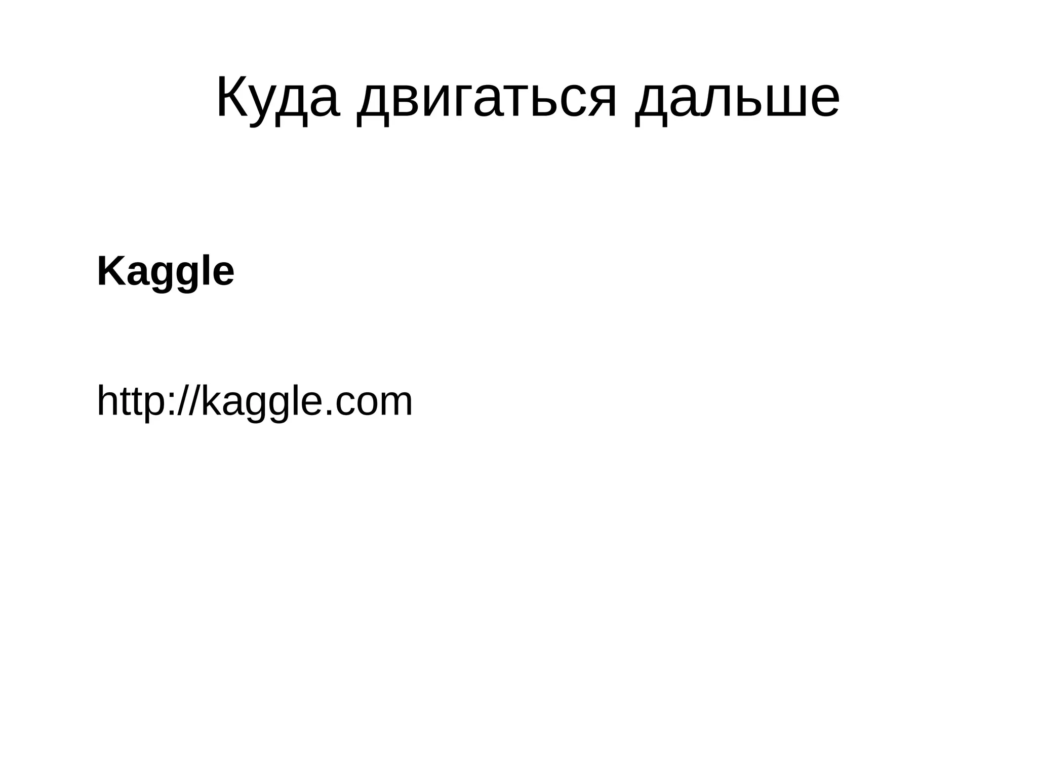 Куда двигаться дальше
Kaggle
http://kaggle.com

 