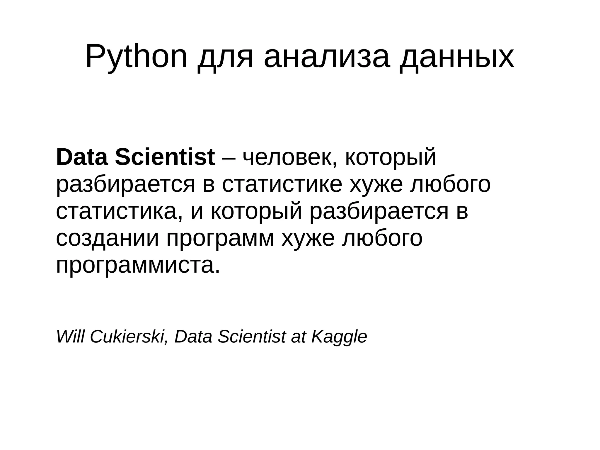 Python для анализа данных
Data Scientist – человек, который
разбирается в статистике хуже любого
статистика, и который разбирается в
создании программ хуже любого
программиста.
Will Cukierski, Data Scientist at Kaggle

 
