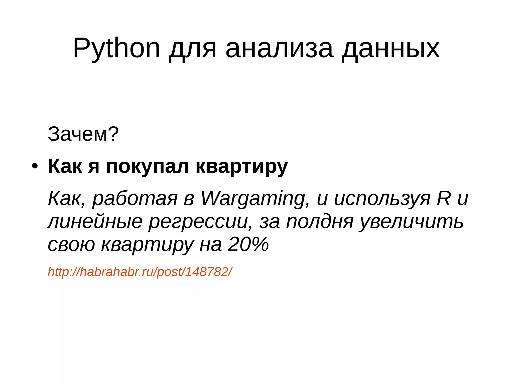 Python для анализа данных
Зачем?
●

Как я покупал квартиру
Как, работая в Wargaming, и используя R и
линейные регрессии, за полдня увеличить
свою квартиру на 20%
http://habrahabr.ru/post/148782/

 