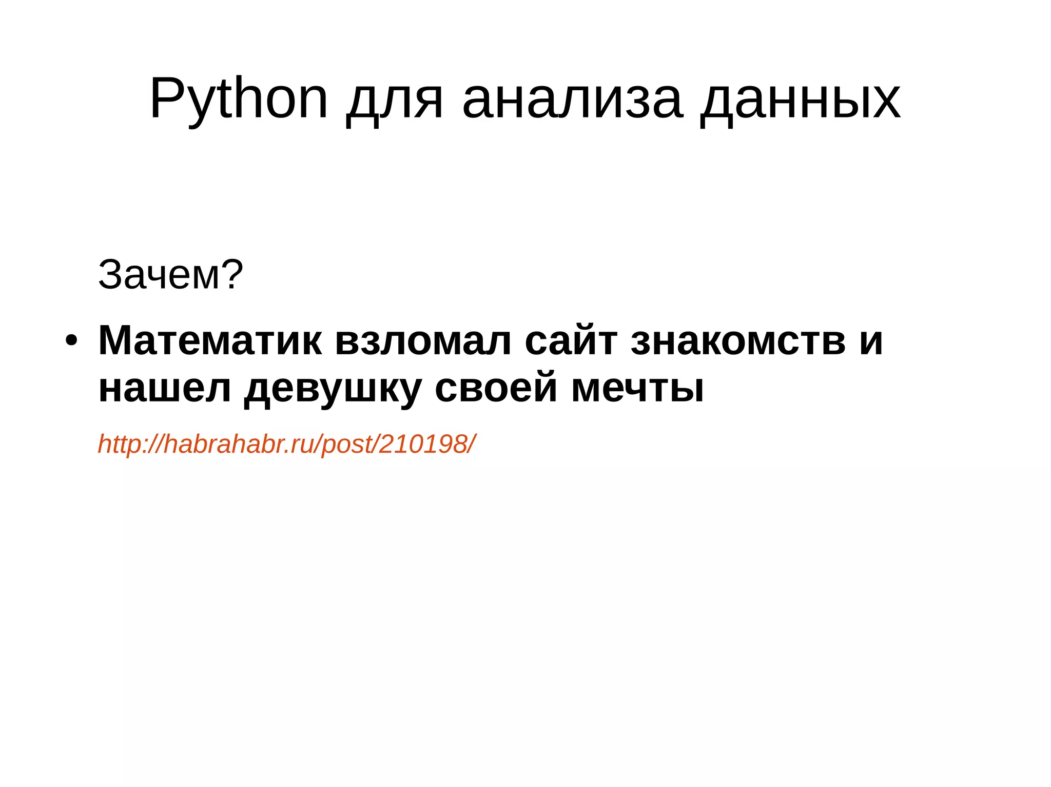 Python для анализа данных
Зачем?
●

Математик взломал сайт знакомств и
нашел девушку своей мечты
http://habrahabr.ru/post/210198/

 