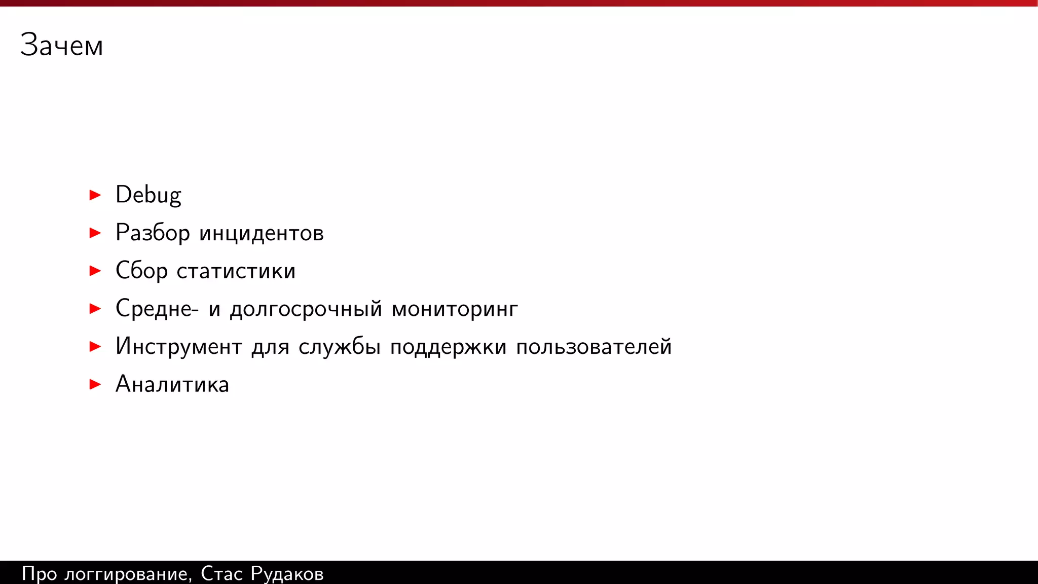 Зачем

Debug
Разбор инцидентов
Сбор статистики
Средне- и долгосрочный мониторинг
Инструмент для службы поддержки пользователей
Аналитика

Про логгирование, Стас Рудаков

 