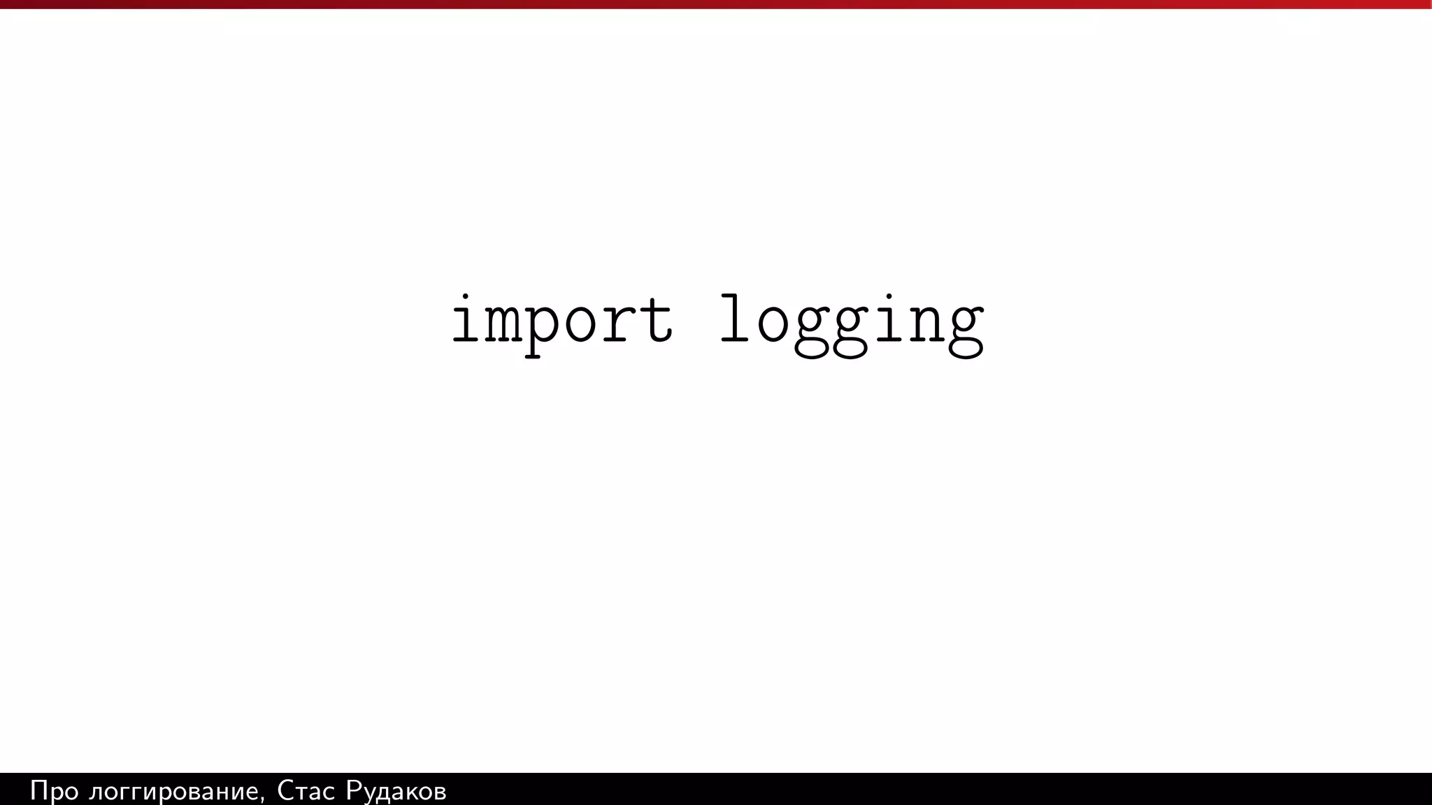 import logging

Про логгирование, Стас Рудаков

 