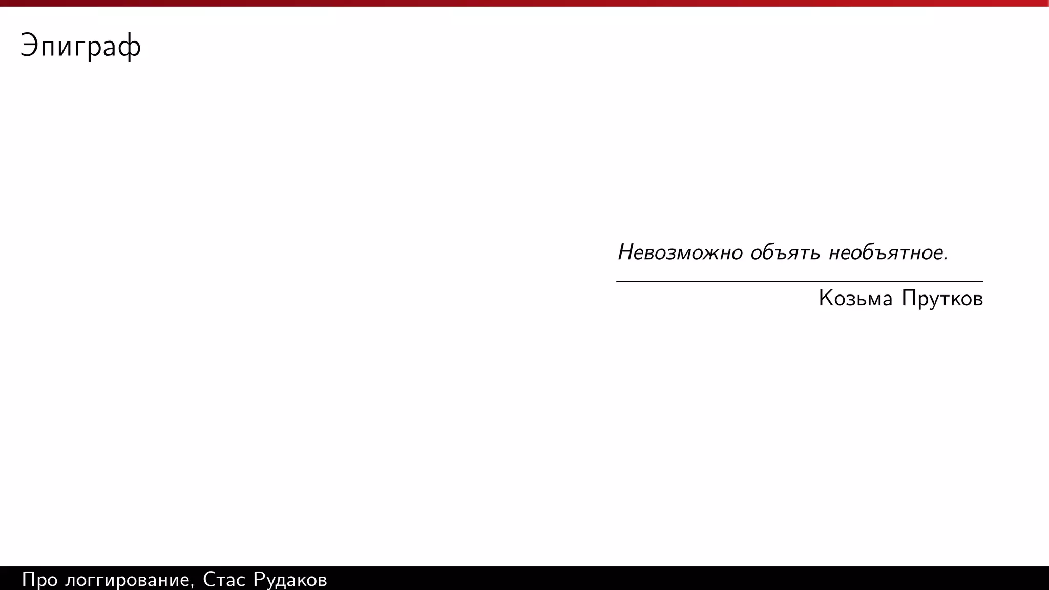 Эпиграф

Невозможно объять необъятное.
Козьма Прутков

Про логгирование, Стас Рудаков

 