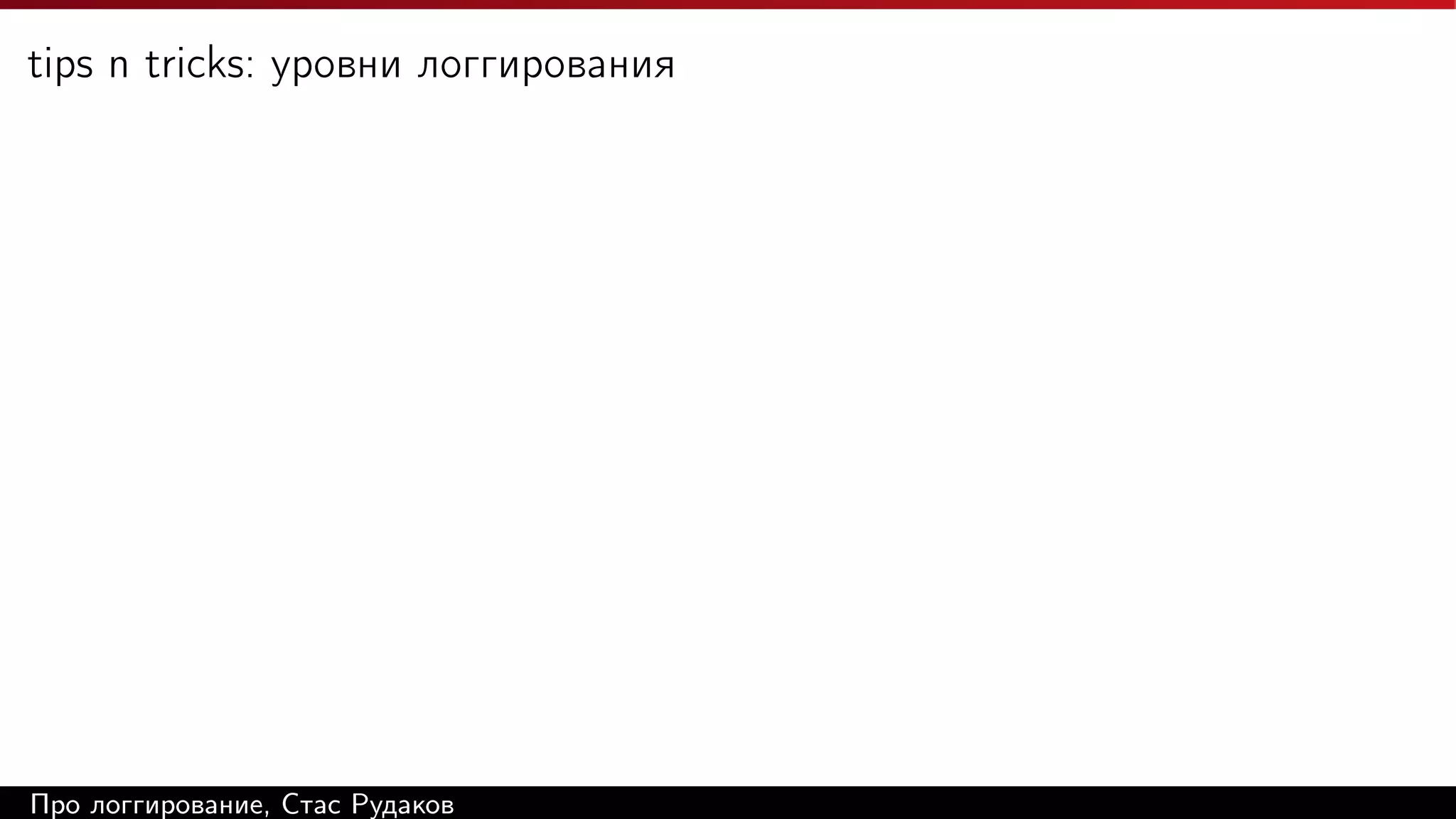 tips n tricks: уровни логгирования

Про логгирование, Стас Рудаков

 