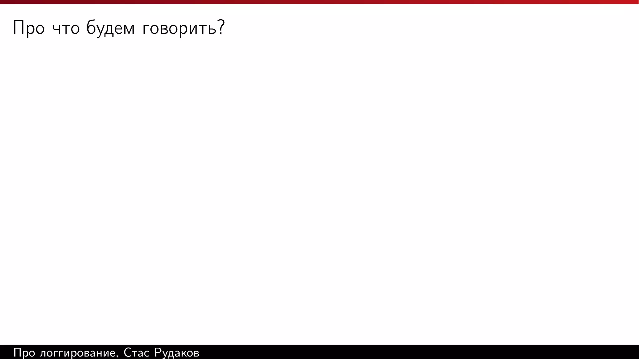 Про что будем говорить?

Про логгирование, Стас Рудаков

 