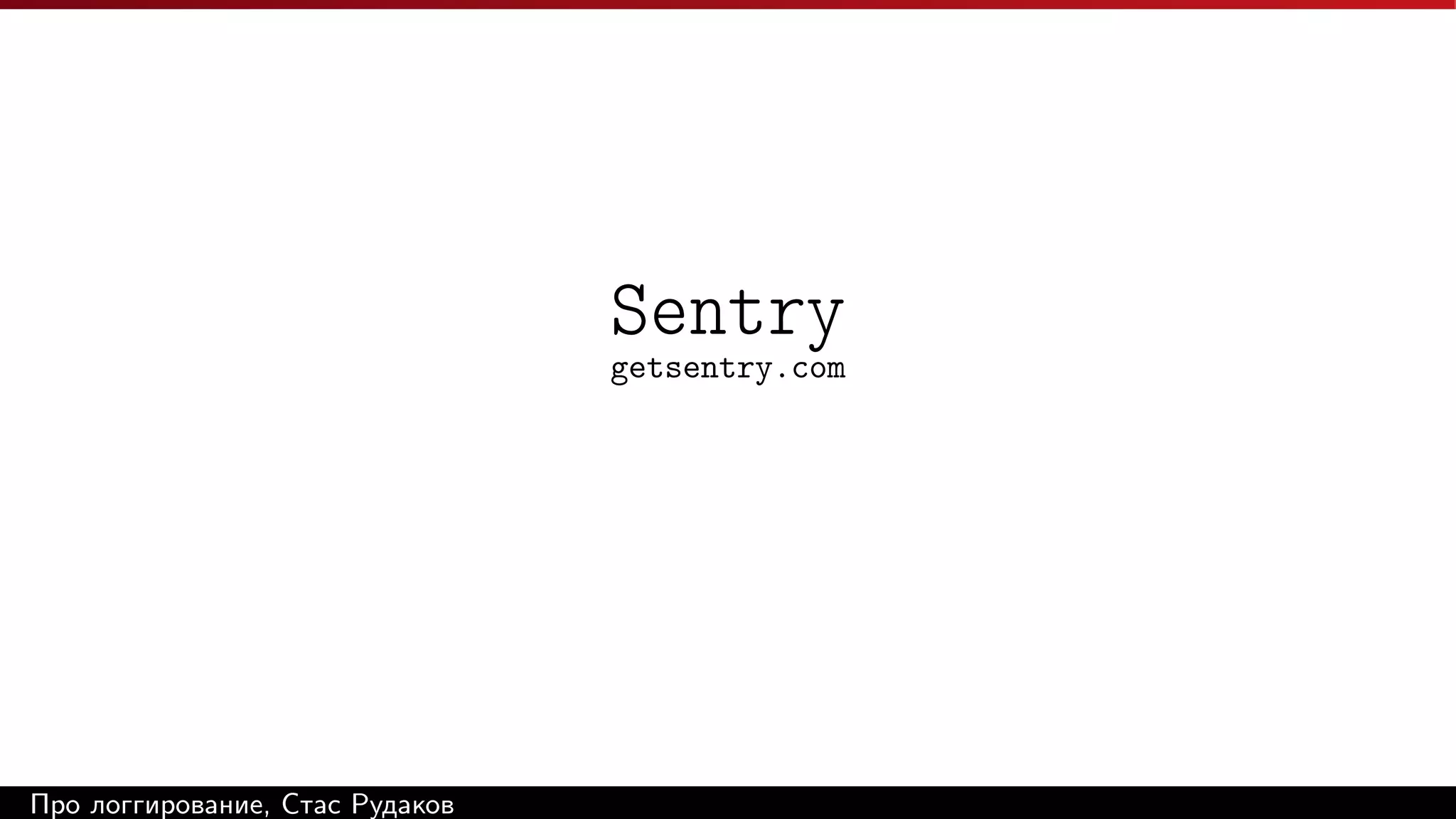 Sentry
getsentry.com

Про логгирование, Стас Рудаков

 
