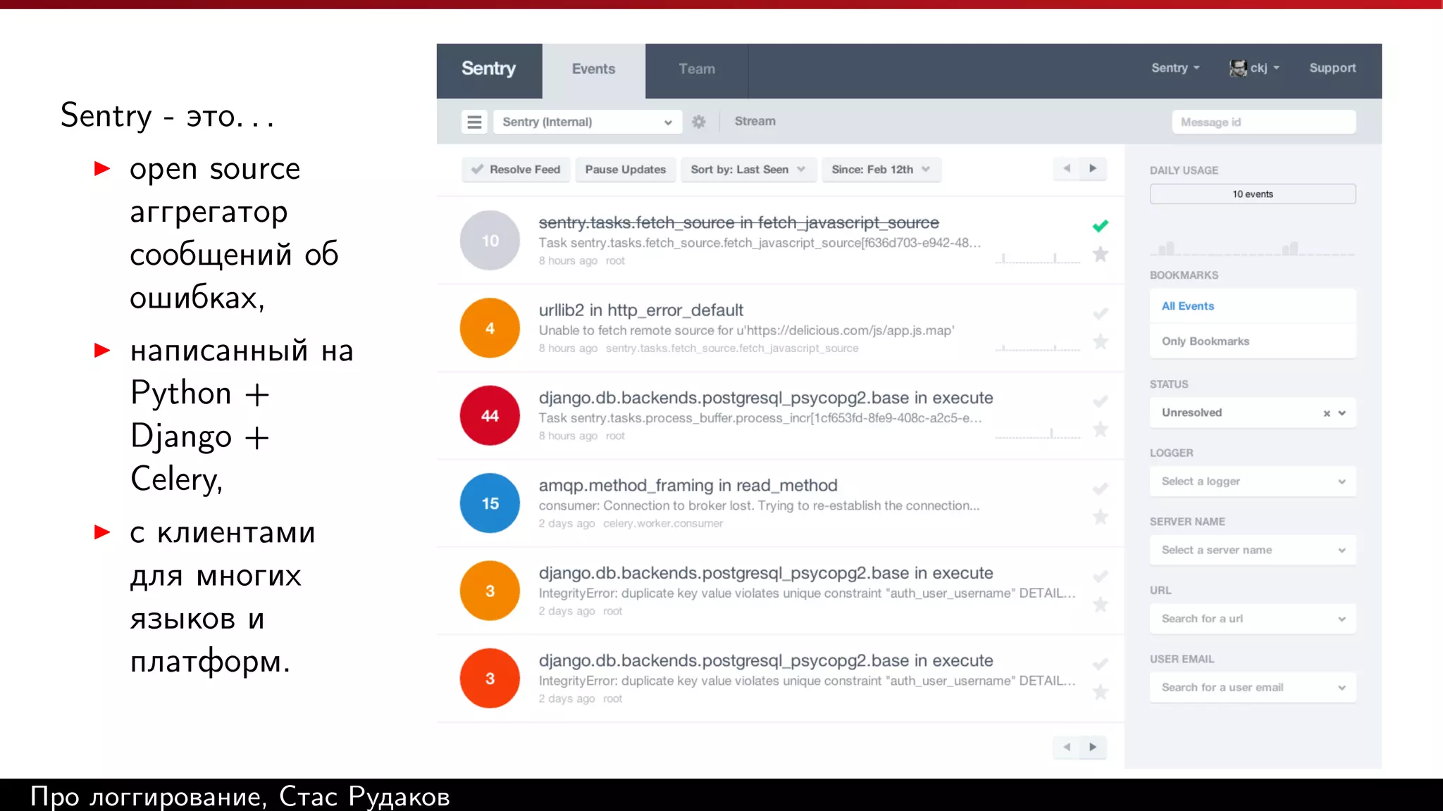 Sentry - это. . .
open source
аггрегатор
сообщений об
ошибках,
написанный на
Python +
Django +
Celery,
с клиентами
для многих
языков и
платформ.

Про логгирование, Стас Рудаков

 